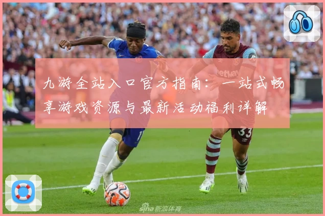 九游全站入口官方指南：一站式畅享游戏资源与最新活动福利详解