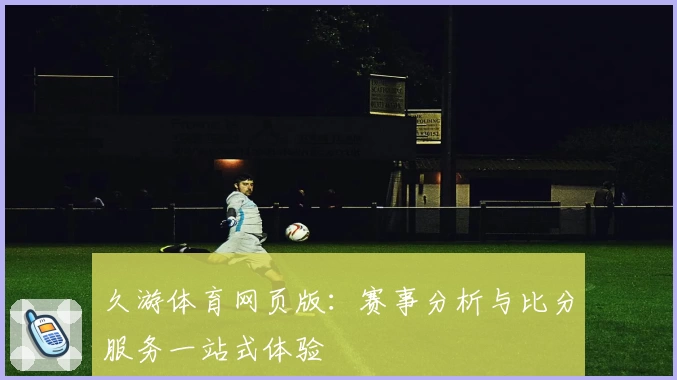 久游体育网页版：赛事分析与比分服务一站式体验