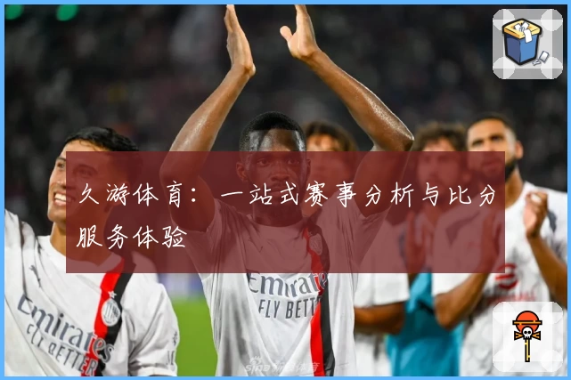 久游体育：一站式赛事分析与比分服务体验
