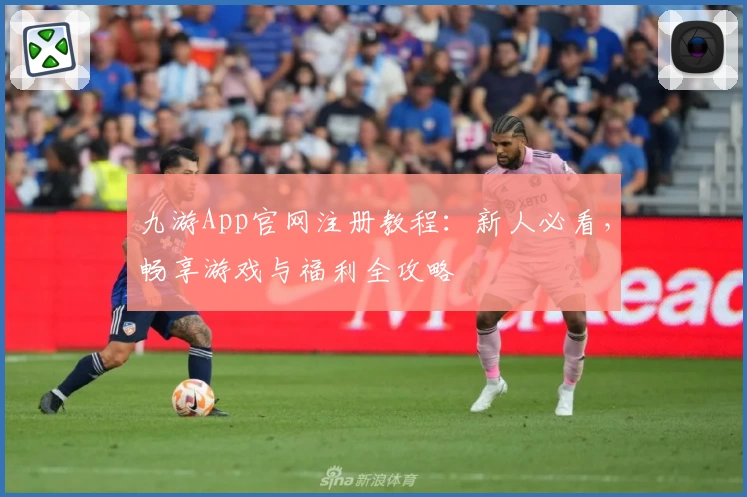 九游App官网注册教程：新人必看，畅享游戏与福利全攻略