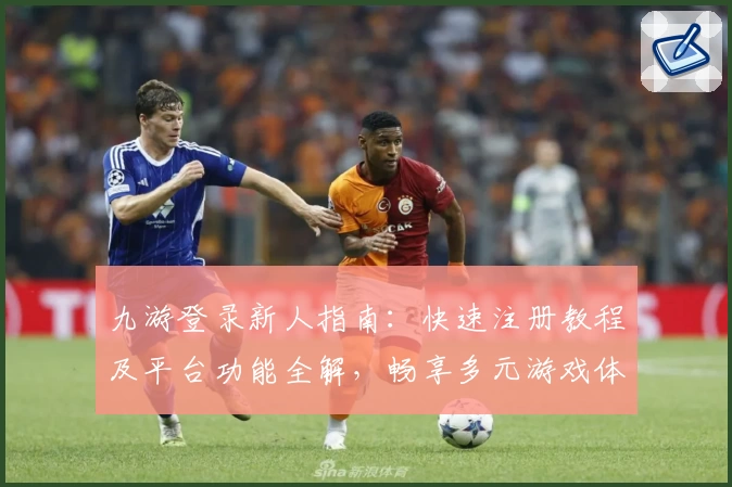九游登录新人指南：快速注册教程及平台功能全解，畅享多元游戏体验